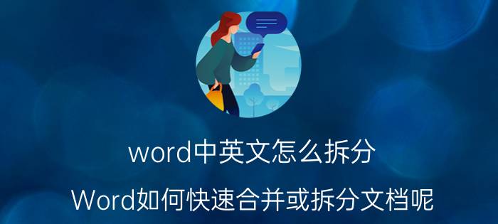 word中英文怎么拆分 Word如何快速合并或拆分文档呢？